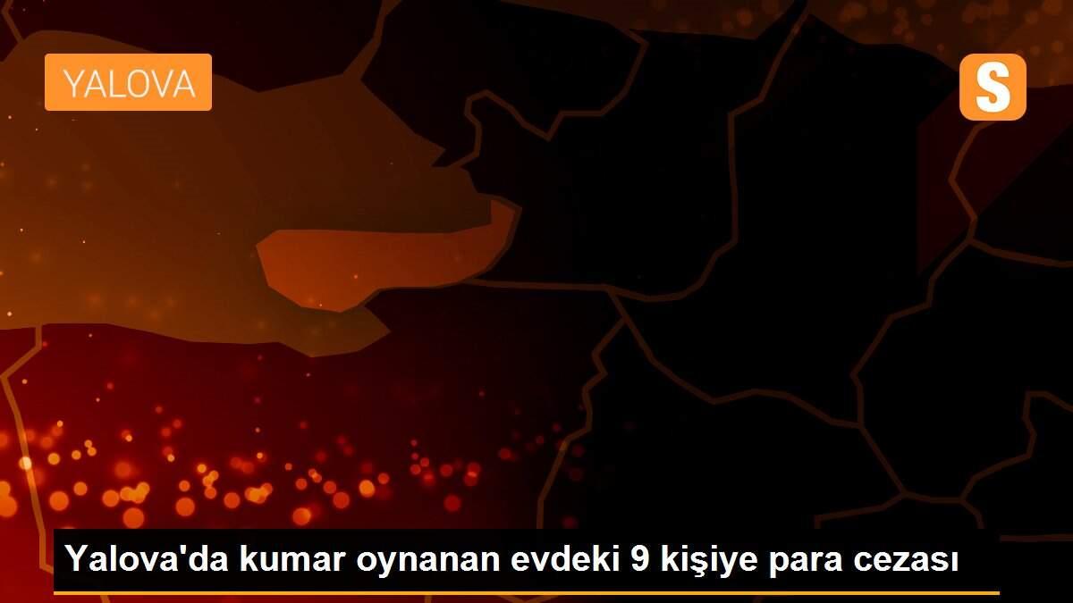 Son dakika haber... Yalova\'da kumar oynanan evdeki 9 kişiye para cezası