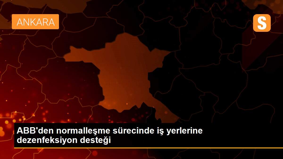 ABB\'den normalleşme sürecinde iş yerlerine dezenfeksiyon desteği