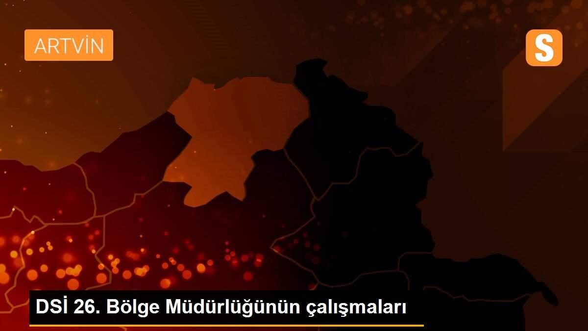 DSİ 26. Bölge Müdürlüğünün çalışmaları