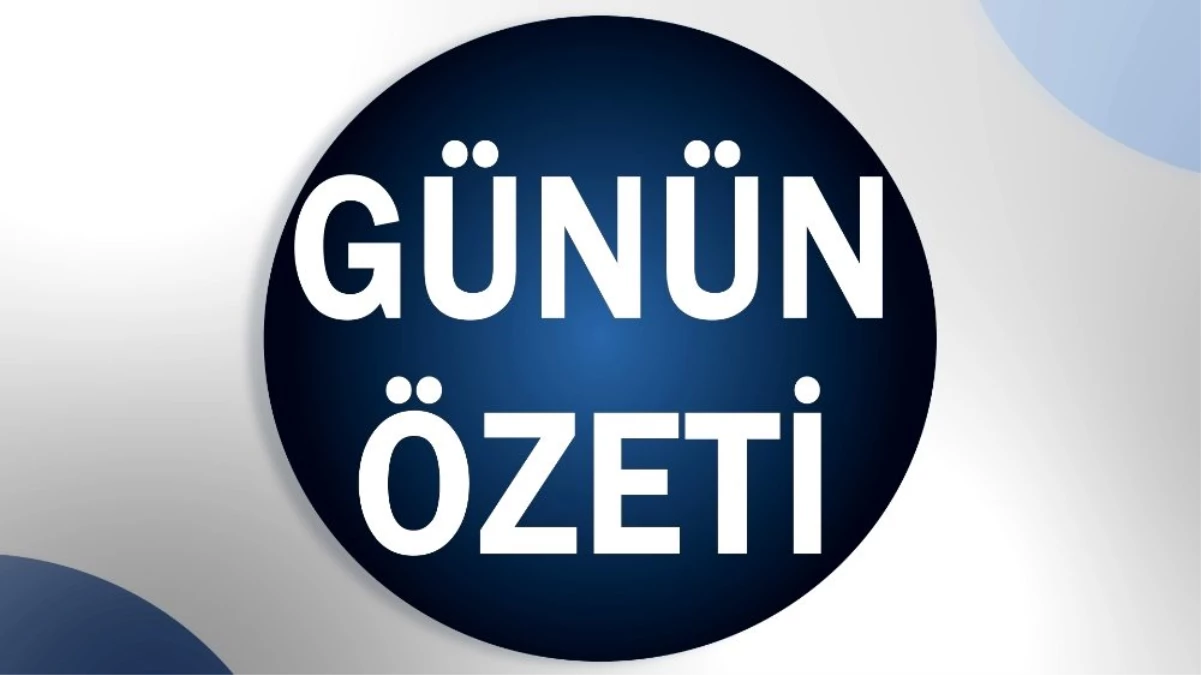 Son dakika güncel: Günün Özeti