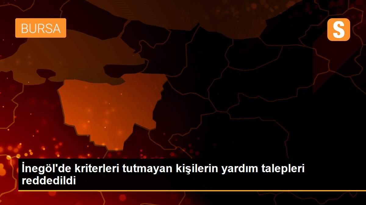İnegöl\'de kriterleri tutmayan kişilerin yardım talepleri reddedildi
