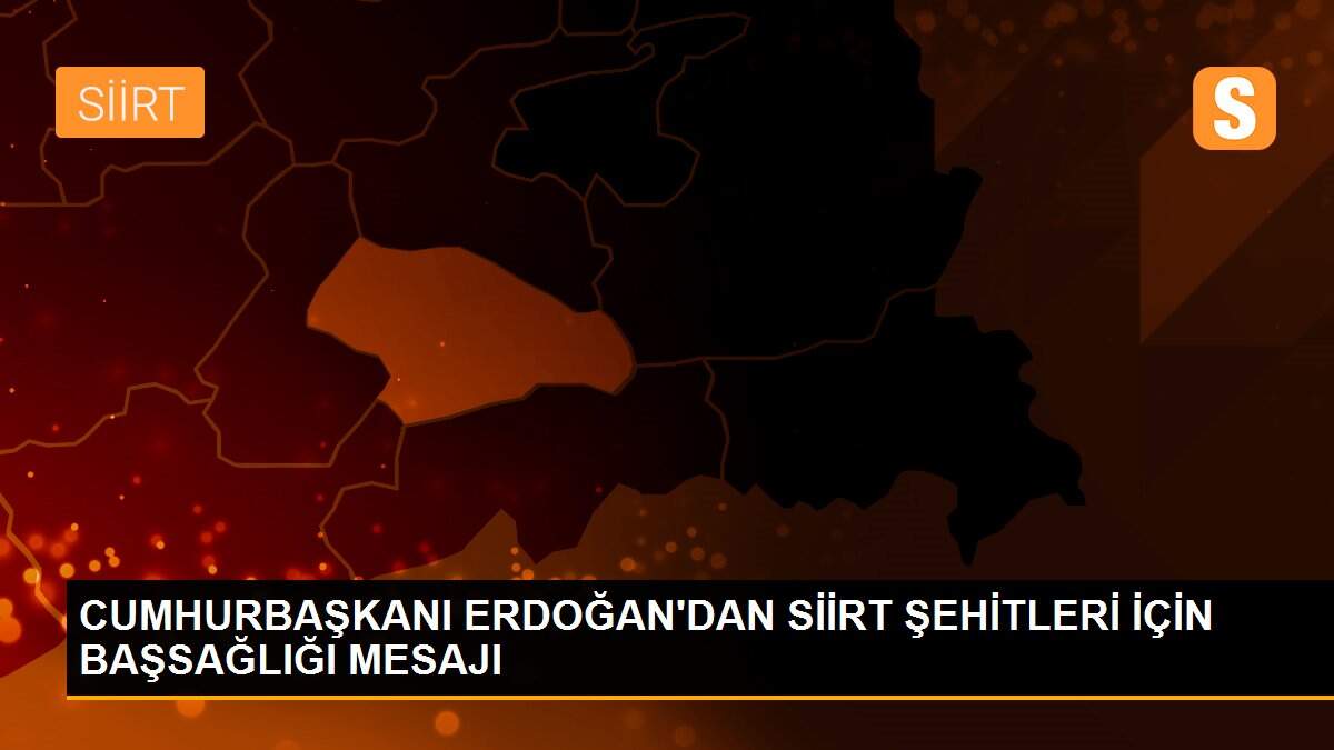 CUMHURBAŞKANI ERDOĞAN\'DAN SİİRT ŞEHİTLERİ İÇİN BAŞSAĞLIĞI MESAJI