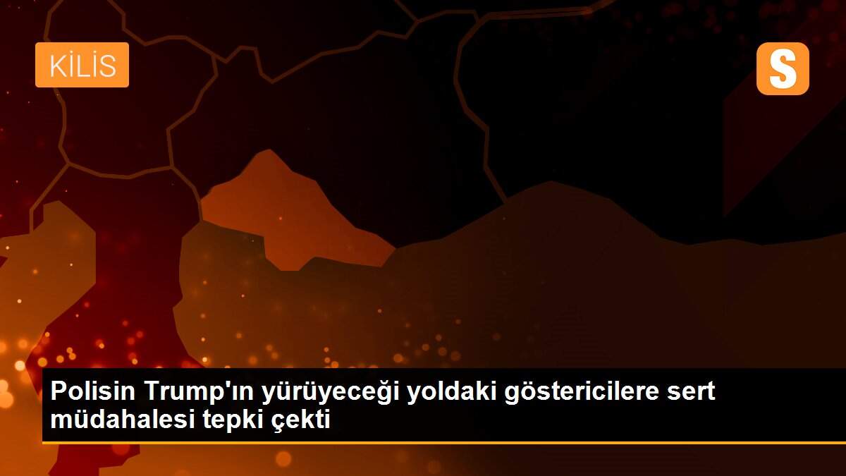 Polisin Trump\'ın yürüyeceği yoldaki göstericilere sert müdahalesi tepki çekti