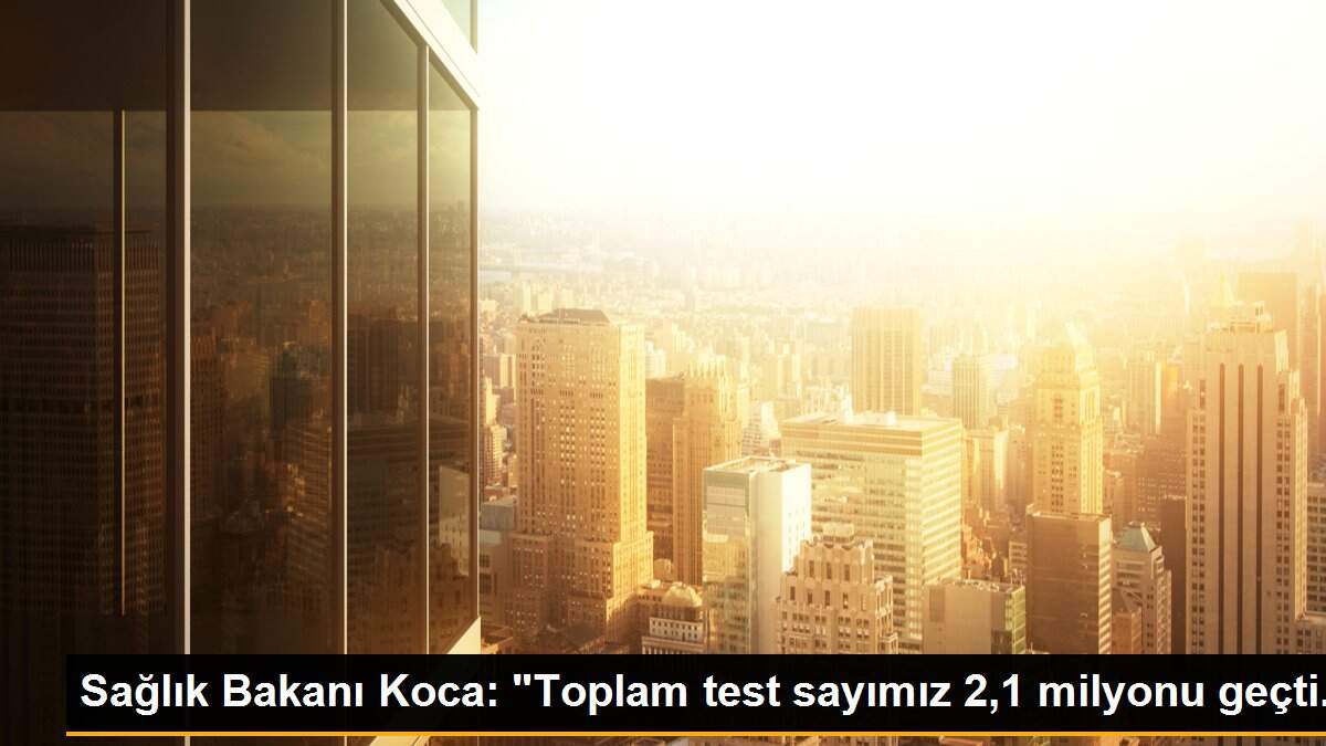 Sağlık Bakanı Koca: "Toplam test sayımız 2,1 milyonu geçti.