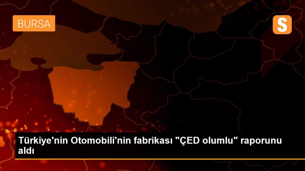 Türkiye\'nin Otomobili\'nin fabrikası "ÇED olumlu" raporunu aldı