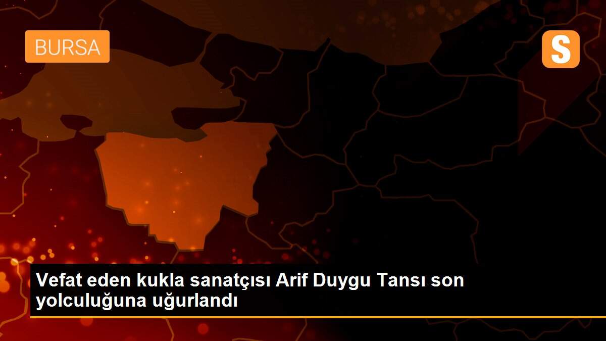 Vefat eden kukla sanatçısı Arif Duygu Tansı son yolculuğuna uğurlandı