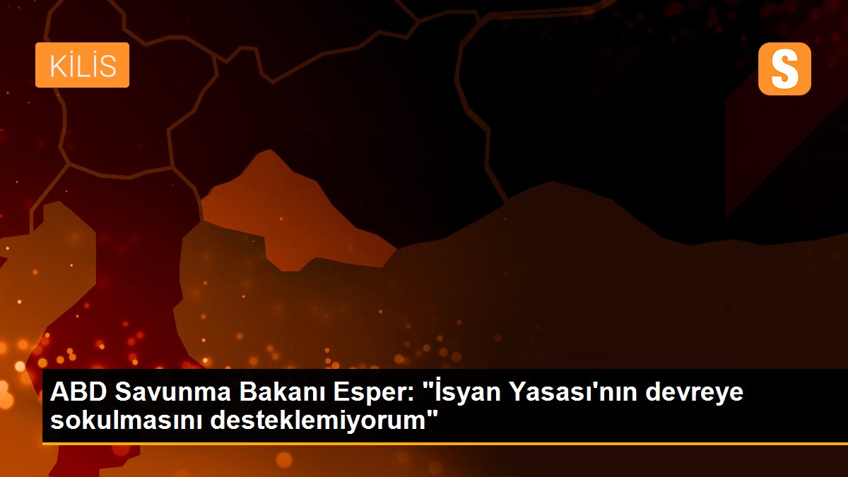 ABD Savunma Bakanı Esper: "İsyan Yasası\'nın devreye sokulmasını desteklemiyorum"