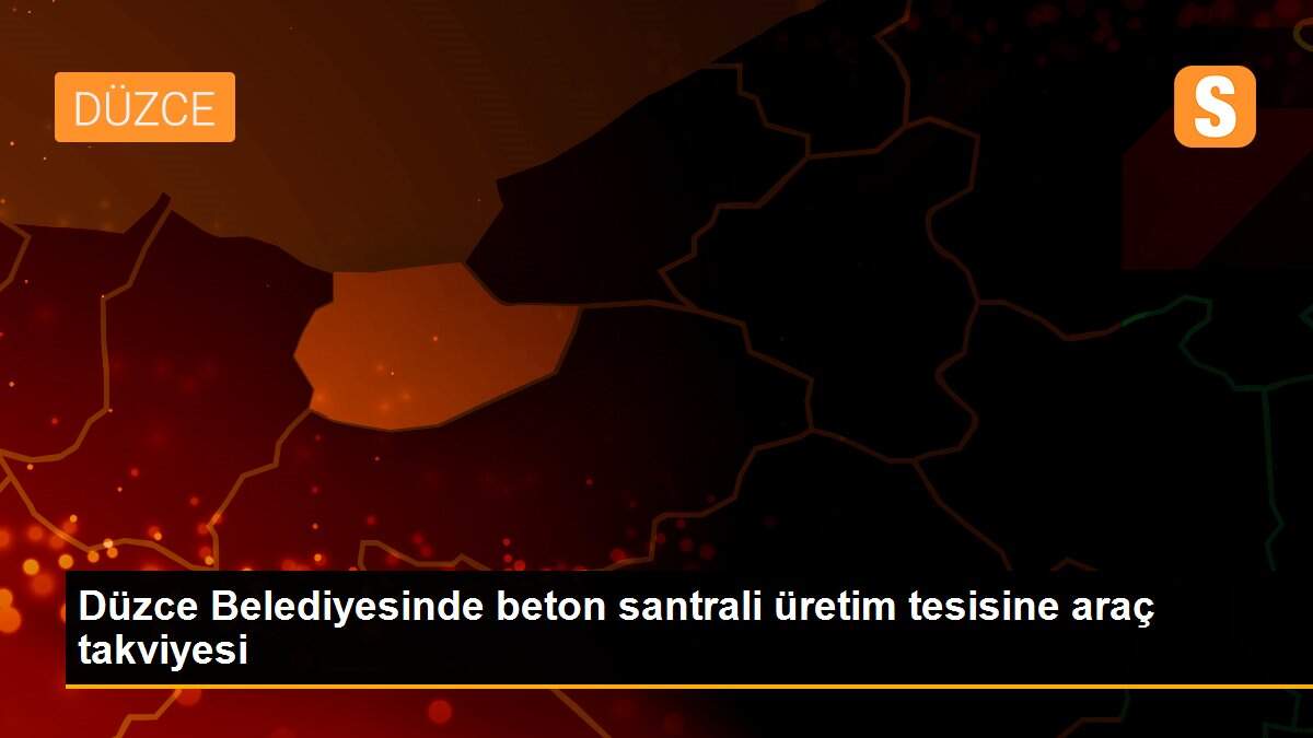Son dakika haberi... Düzce Belediyesinde beton santrali üretim tesisine araç takviyesi