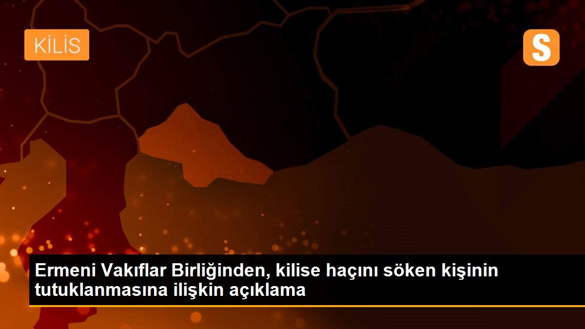 Ermeni Vakıflar Birliğinden, kilise haçını söken kişinin tutuklanmasına ilişkin açıklama