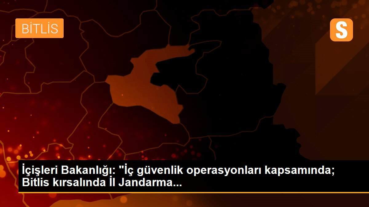 İçişleri Bakanlığı: "İç güvenlik operasyonları kapsamında; Bitlis kırsalında İl Jandarma...