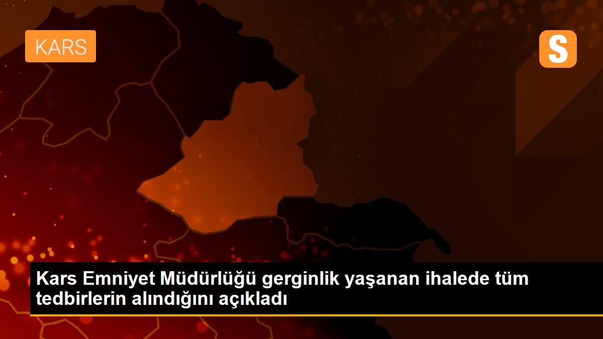 Son dakika haberi: Kars Emniyet Müdürlüğü gerginlik yaşanan ihalede tüm tedbirlerin alındığını açıkladı