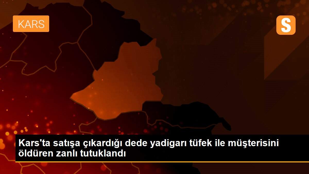 Kars\'ta satışa çıkardığı dede yadigarı tüfek ile müşterisini öldüren zanlı tutuklandı