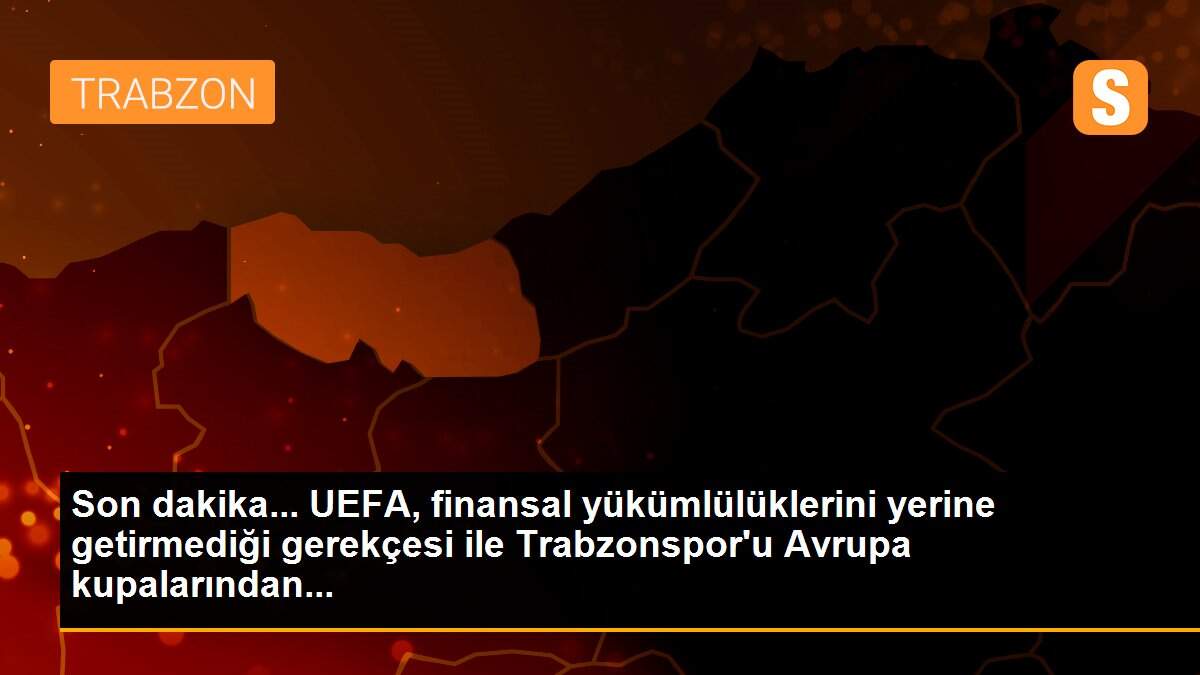 Son dakika... UEFA, finansal yükümlülüklerini yerine getirmediği gerekçesi ile Trabzonspor\'u Avrupa kupalarından...