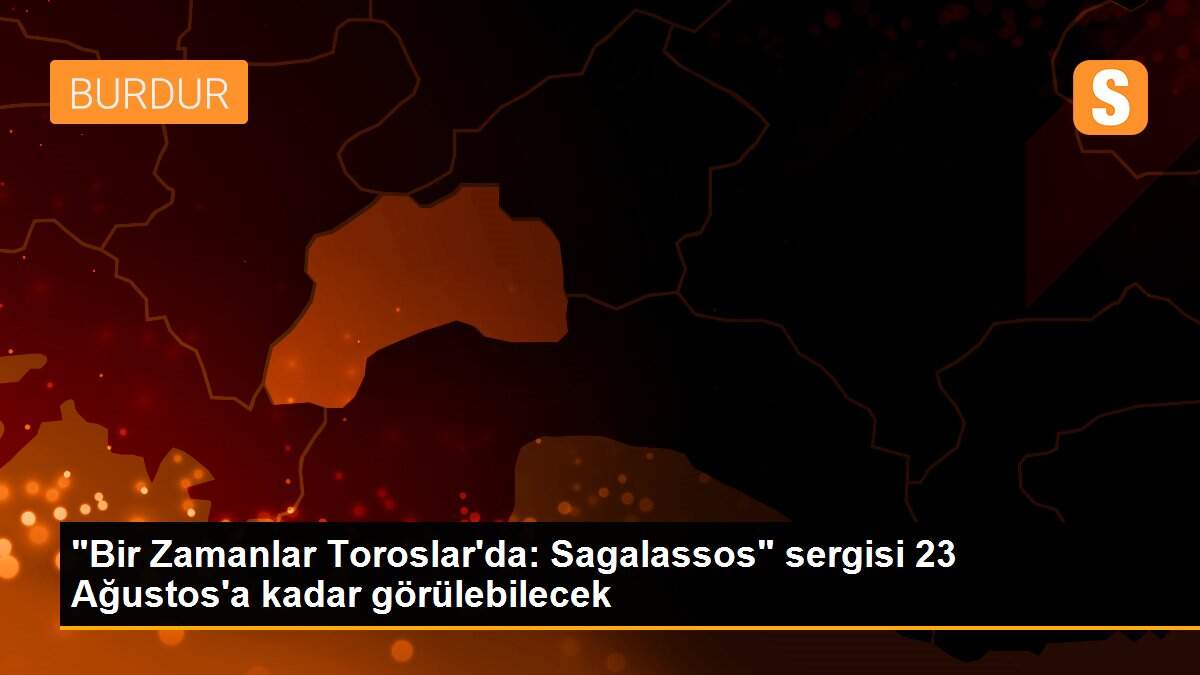 "Bir Zamanlar Toroslar\'da: Sagalassos" sergisi 23 Ağustos\'a kadar görülebilecek