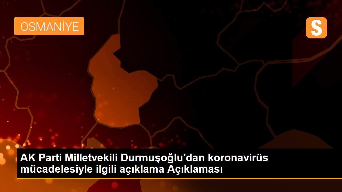 AK Parti Milletvekili Durmuşoğlu\'dan koronavirüs mücadelesiyle ilgili açıklama Açıklaması