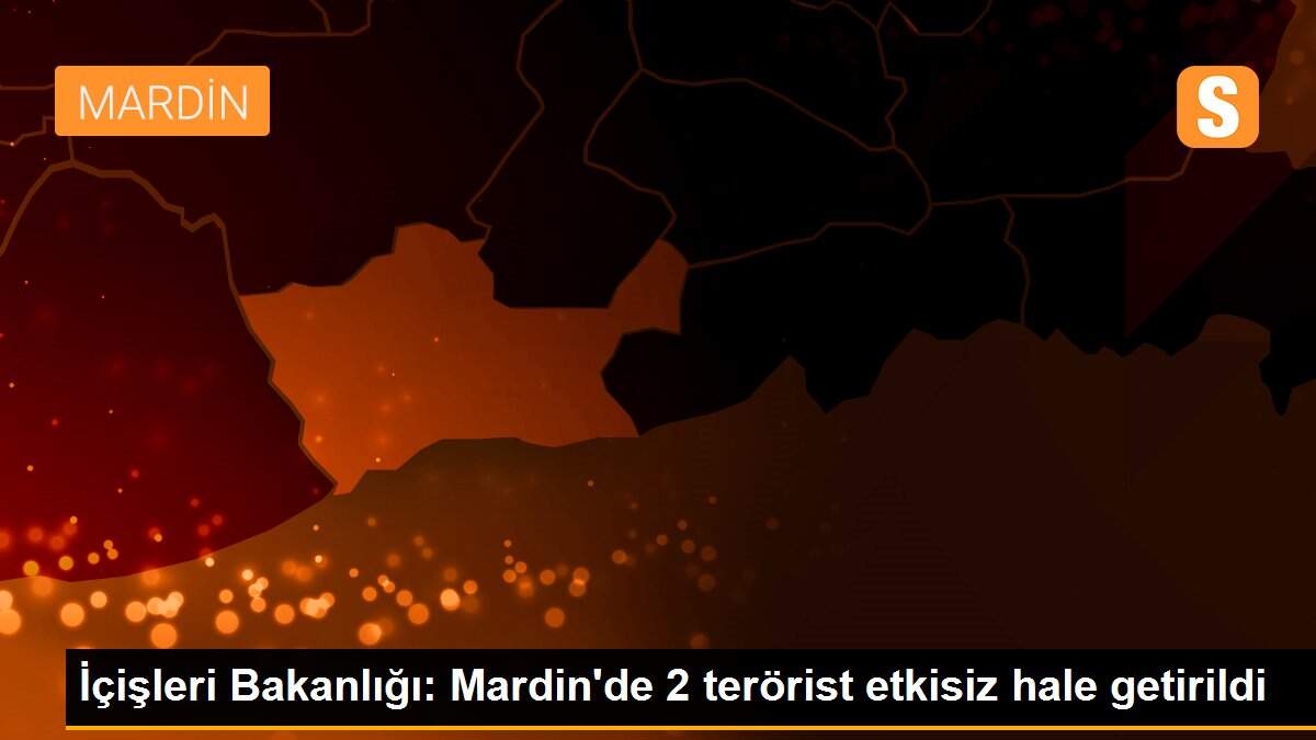 İçişleri Bakanlığı: Mardin\'de 2 terörist etkisiz hale getirildi