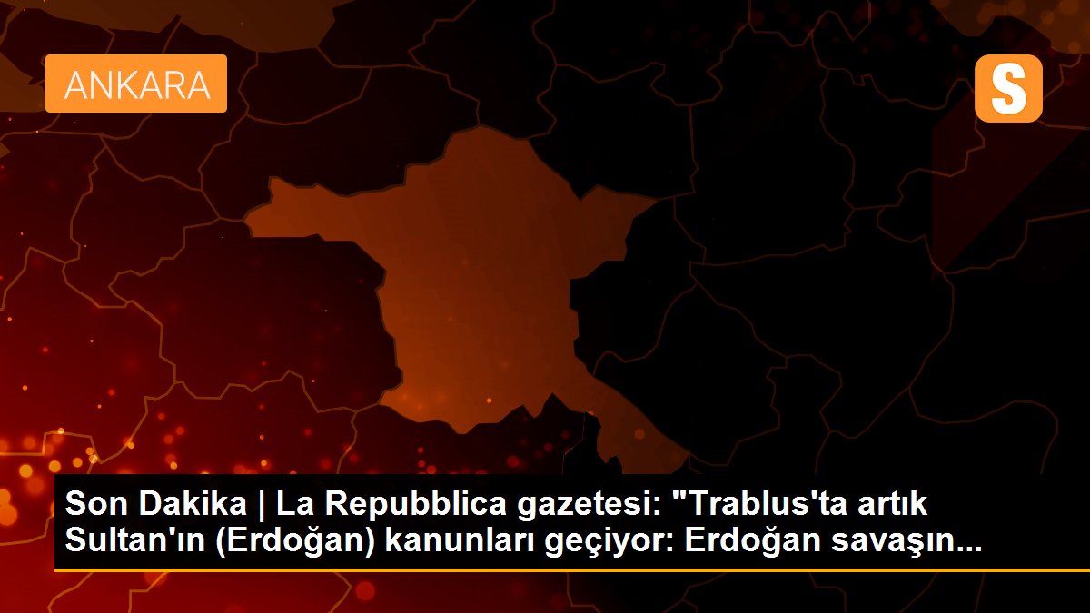 Son Dakika | La Repubblica gazetesi: "Trablus\'ta artık Sultan\'ın (Erdoğan) kanunları geçiyor: Erdoğan savaşın...