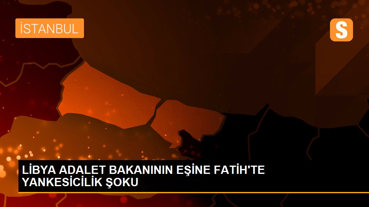 LİBYA ADALET BAKANININ EŞİNE FATİH\'TE YANKESİCİLİK ŞOKU