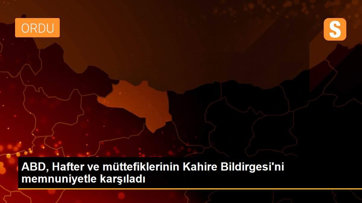 ABD, Hafter ve müttefiklerinin Kahire Bildirgesi\'ni memnuniyetle karşıladı