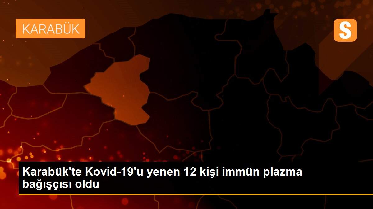 Karabük\'te Kovid-19\'u yenen 12 kişi immün plazma bağışçısı oldu