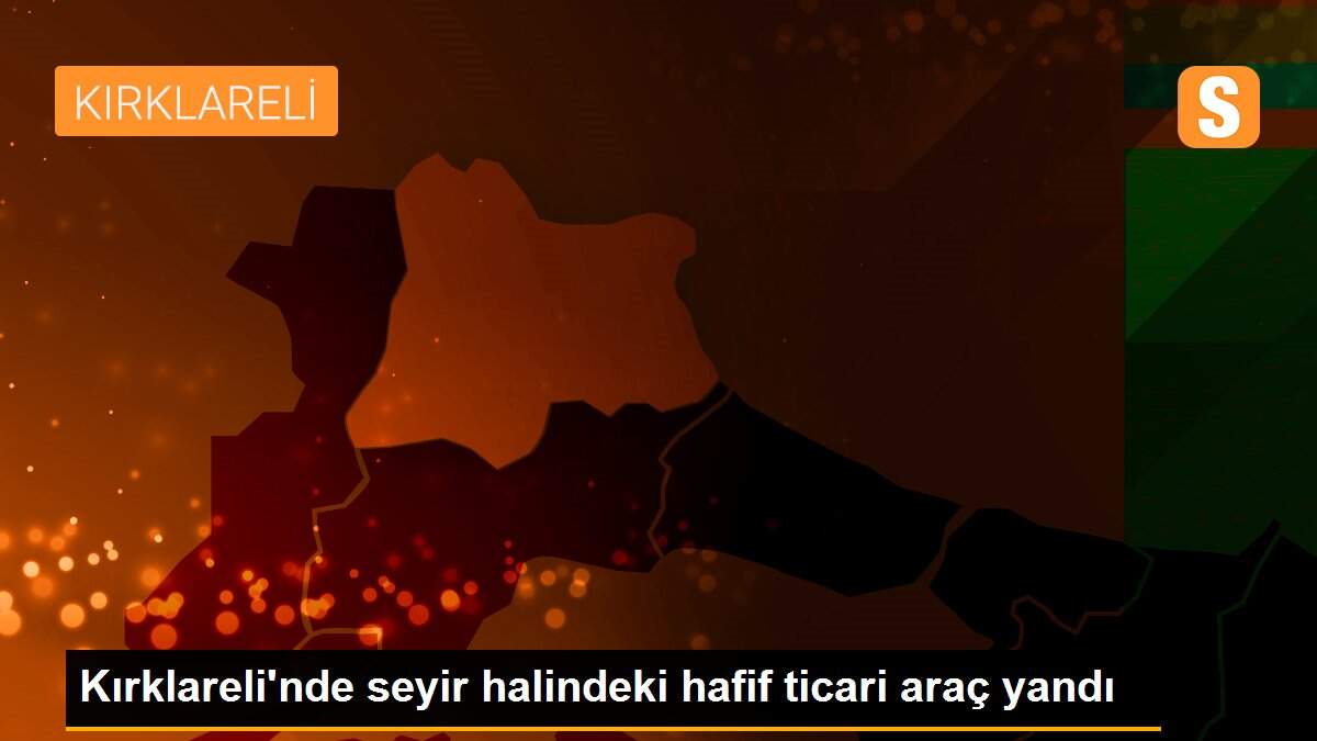 Kırklareli\'nde seyir halindeki hafif ticari araç yandı