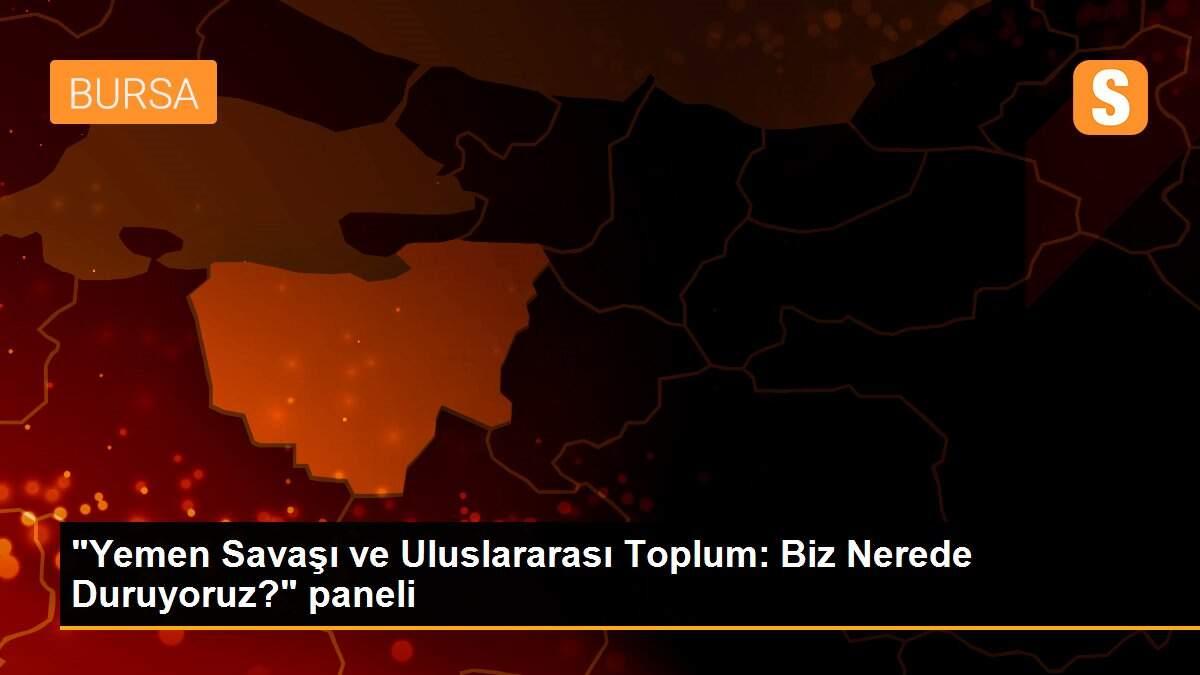 Son dakika güncel: "Yemen Savaşı ve Uluslararası Toplum: Biz Nerede Duruyoruz?" paneli