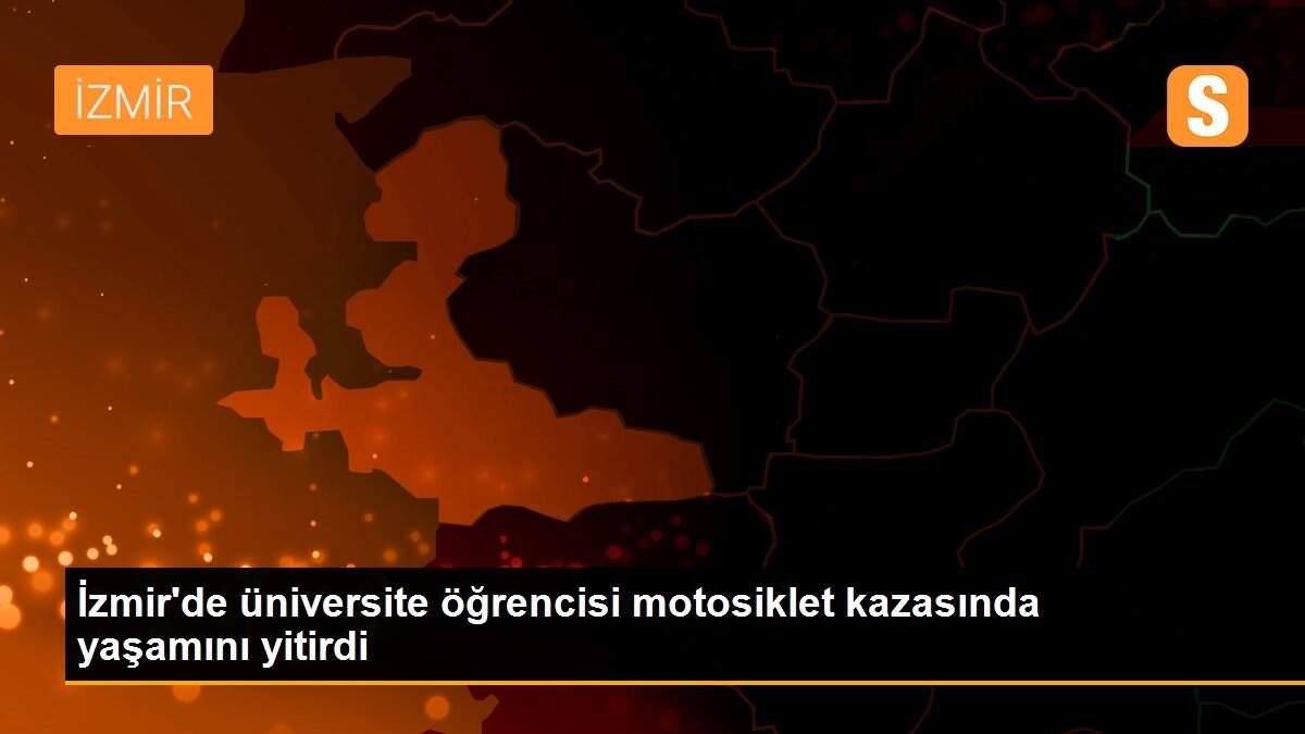 İzmir\'de üniversite öğrencisi motosiklet kazasında yaşamını yitirdi