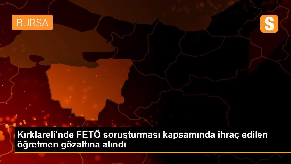 Kırklareli\'nde FETÖ soruşturması kapsamında ihraç edilen öğretmen gözaltına alındı