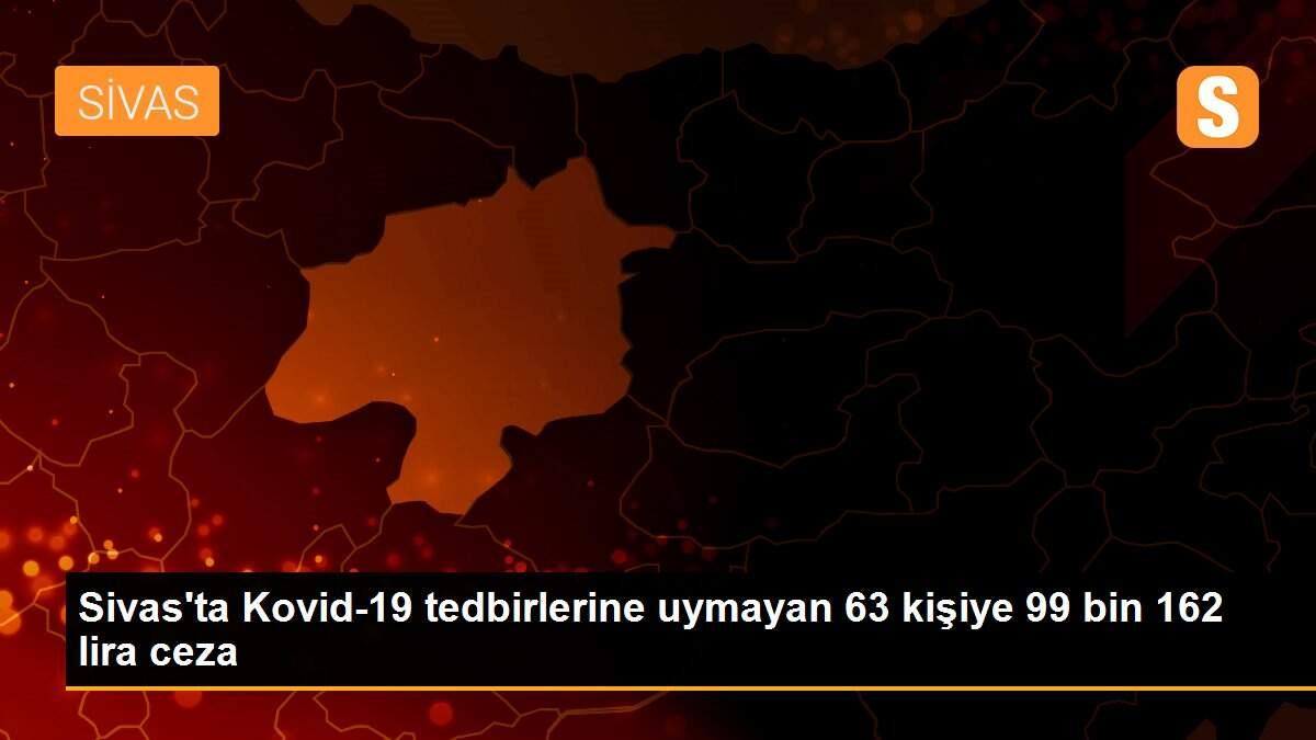 Son dakika haberi! Sivas\'ta Kovid-19 tedbirlerine uymayan 63 kişiye 99 bin 162 lira ceza