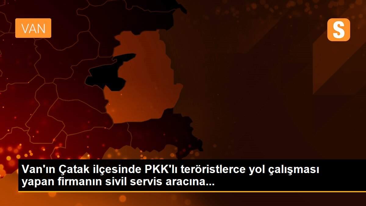 Van\'ın Çatak ilçesinde PKK\'lı teröristlerce yol çalışması yapan firmanın sivil servis aracına...