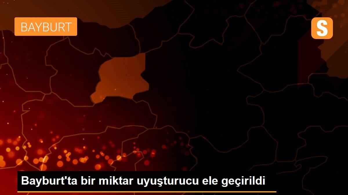 Bayburt\'ta bir miktar uyuşturucu ele geçirildi