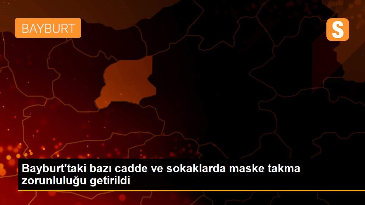 Son dakika haberleri | Bayburt\'taki bazı cadde ve sokaklarda maske takma zorunluluğu getirildi