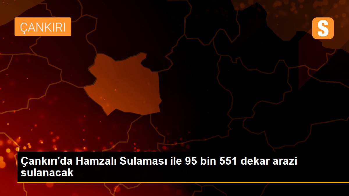 Çankırı\'da Hamzalı Sulaması ile 95 bin 551 dekar arazi sulanacak