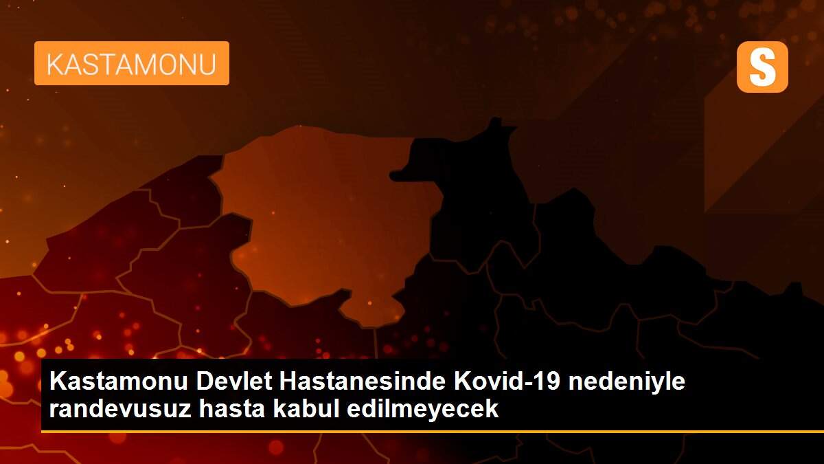 Kastamonu Devlet Hastanesinde Kovid-19 nedeniyle randevusuz hasta kabul edilmeyecek