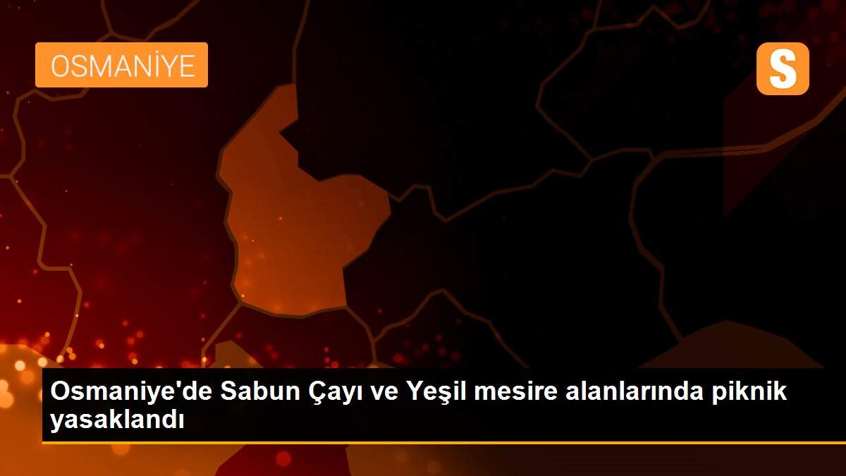 Osmaniye\'de Sabun Çayı ve Yeşil mesire alanlarında piknik yasaklandı