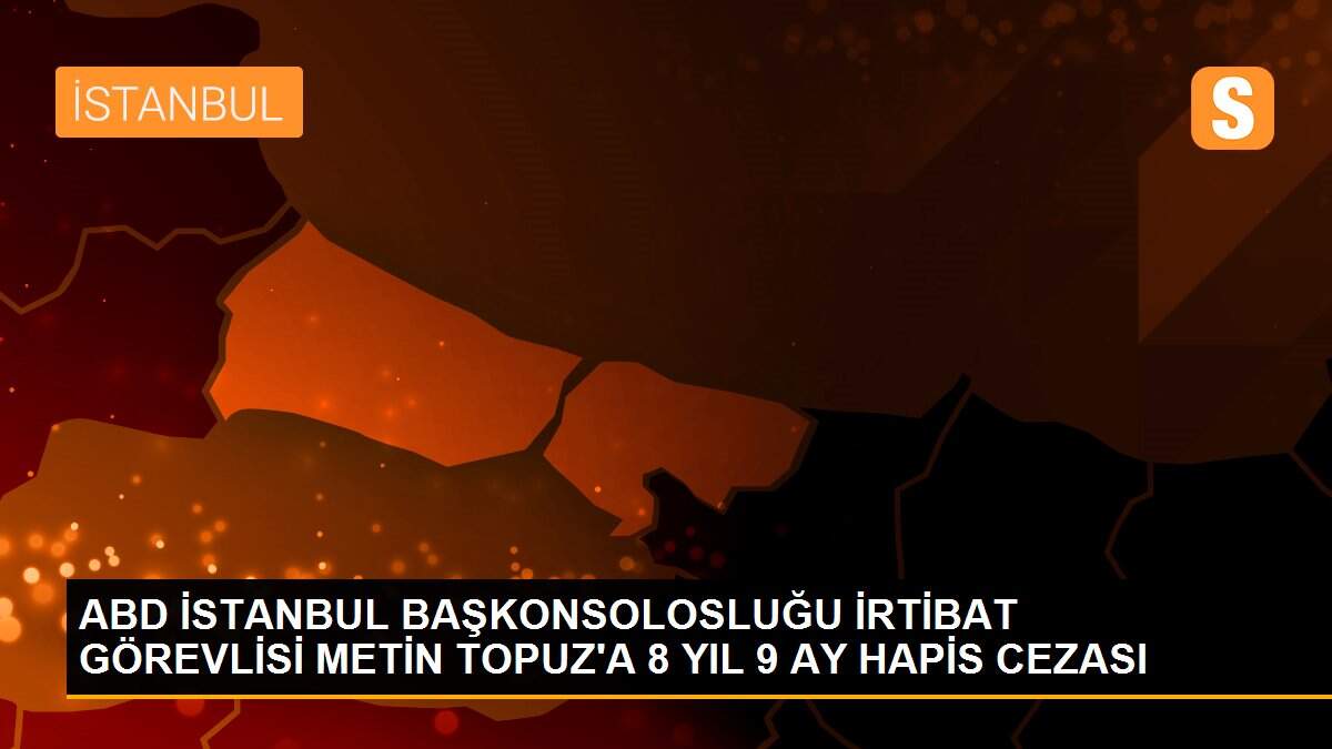 ABD İSTANBUL BAŞKONSOLOSLUĞU İRTİBAT GÖREVLİSİ METİN TOPUZ\'A 8 YIL 9 AY HAPİS CEZASI
