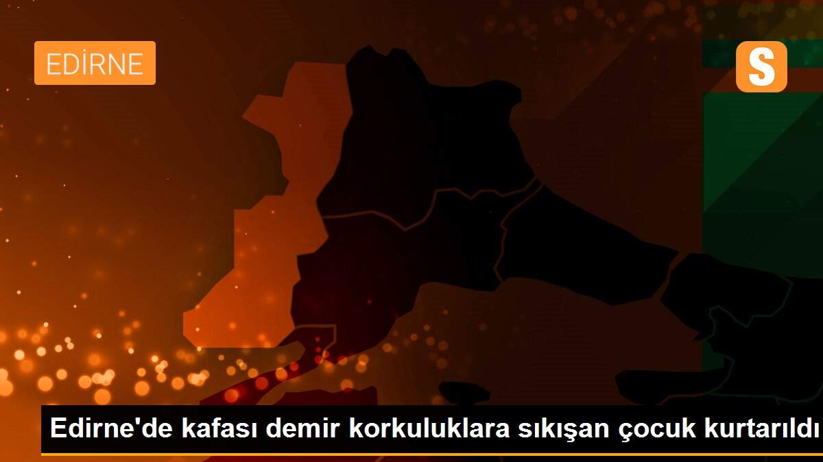 Edirne\'de kafası demir korkuluklara sıkışan çocuk kurtarıldı