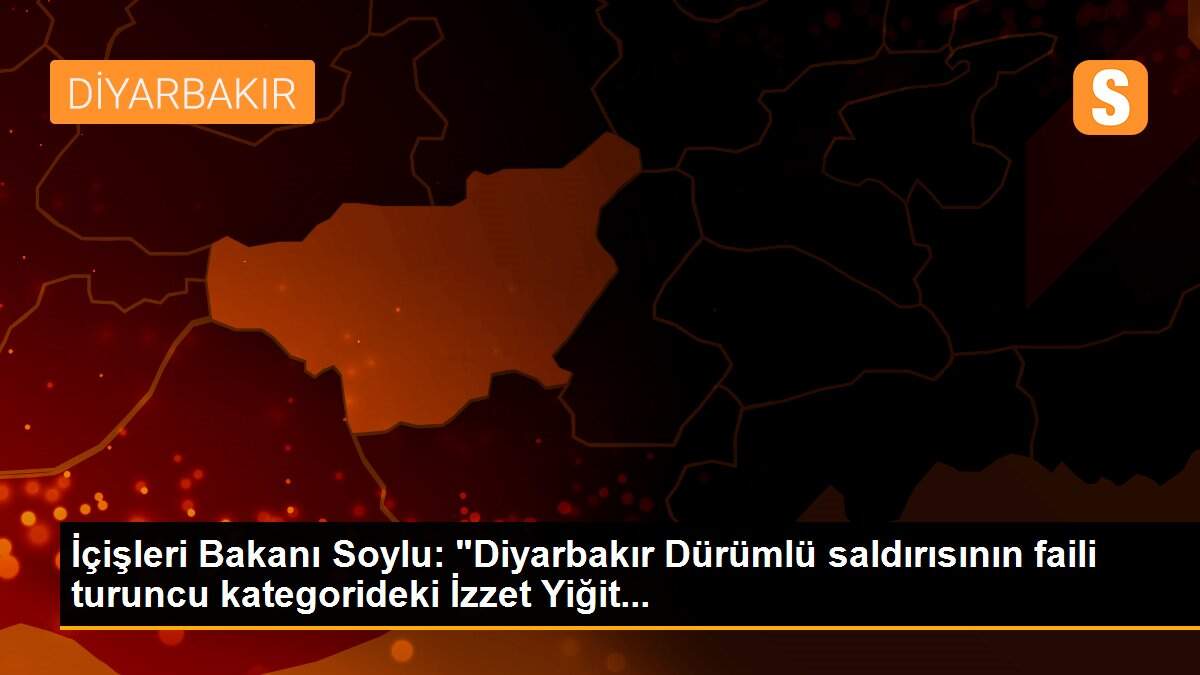 İçişleri Bakanı Soylu: "Diyarbakır Dürümlü saldırısının faili turuncu kategorideki İzzet Yiğit...