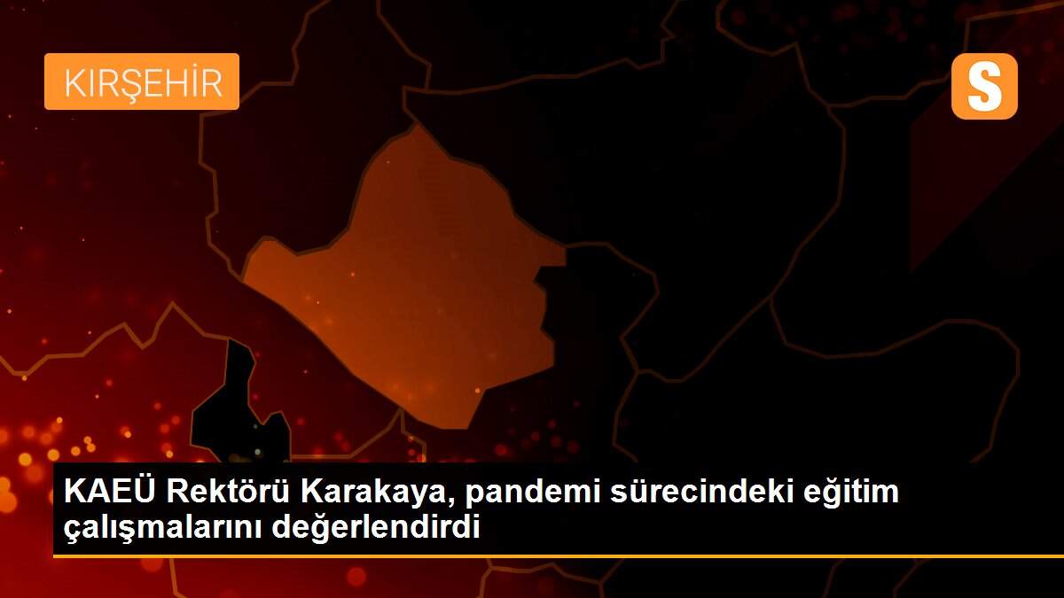 KAEÜ Rektörü Karakaya, pandemi sürecindeki eğitim çalışmalarını değerlendirdi