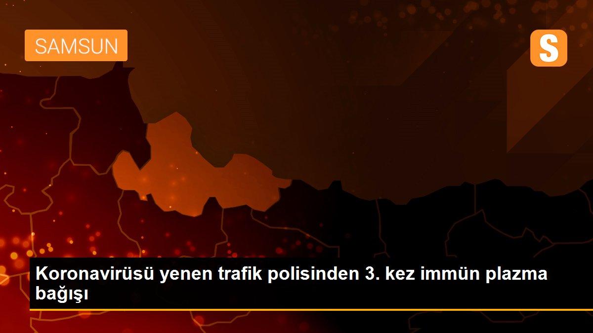 Koronavirüsü yenen trafik polisinden 3. kez immün plazma bağışı