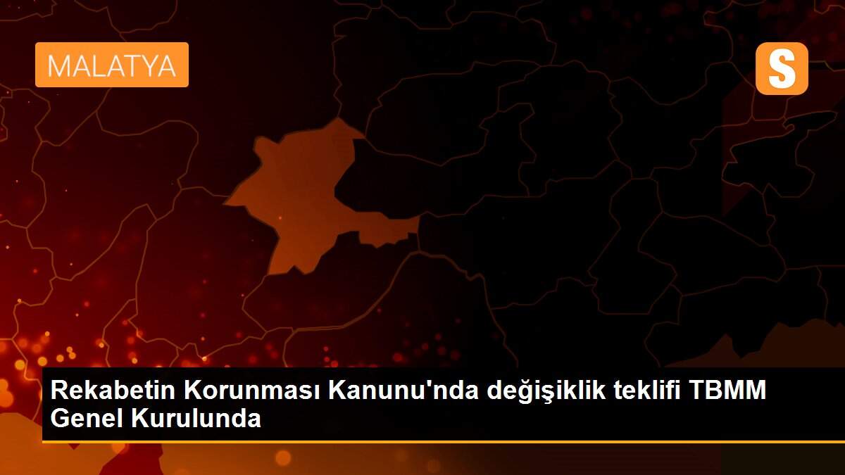 Rekabetin Korunması Kanunu\'nda değişiklik teklifi TBMM Genel Kurulunda