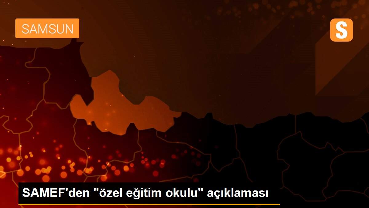 SAMEF\'den "özel eğitim okulu" açıklaması