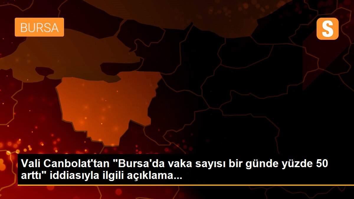 Vali Canbolat\'tan "Bursa\'da vaka sayısı bir günde yüzde 50 arttı" iddiasıyla ilgili açıklama...