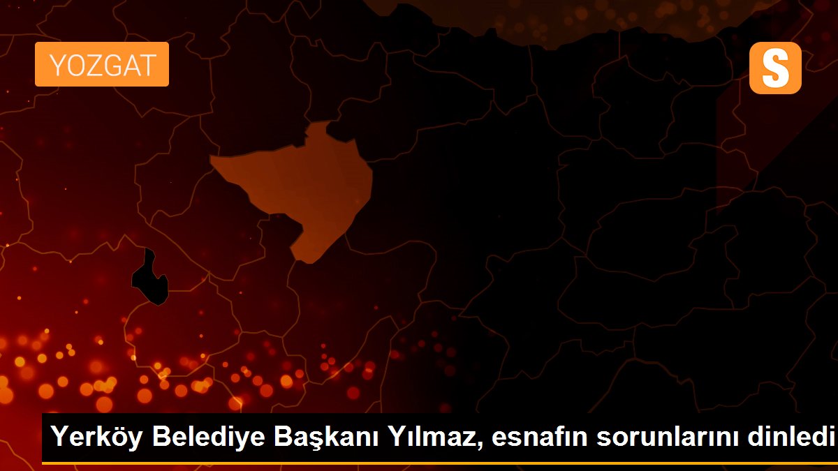 Yerköy Belediye Başkanı Yılmaz, esnafın sorunlarını dinledi