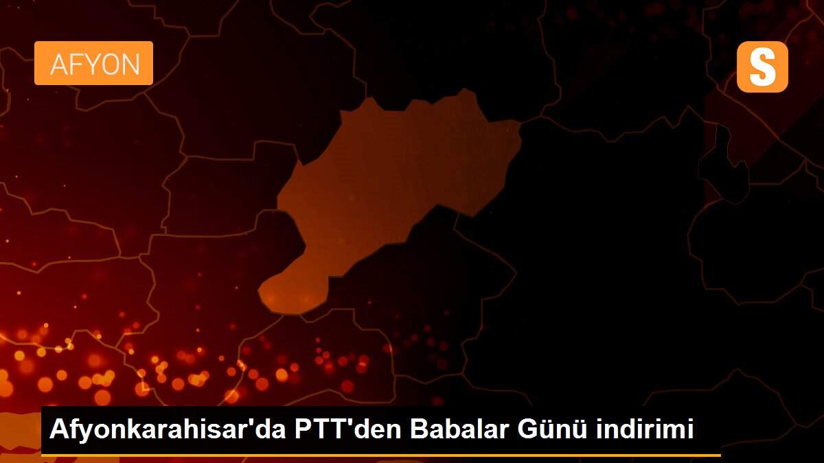 Afyonkarahisar\'da PTT\'den Babalar Günü indirimi
