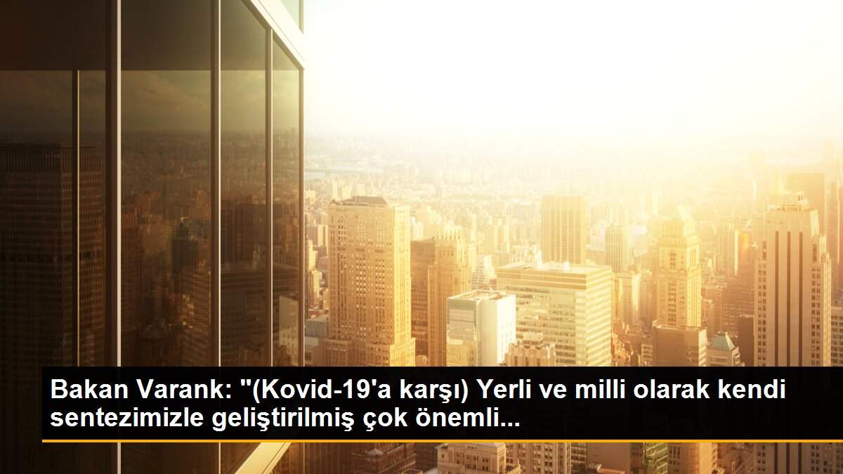 Bakan Varank: "(Kovid-19\'a karşı) Yerli ve milli olarak kendi sentezimizle geliştirilmiş çok önemli...