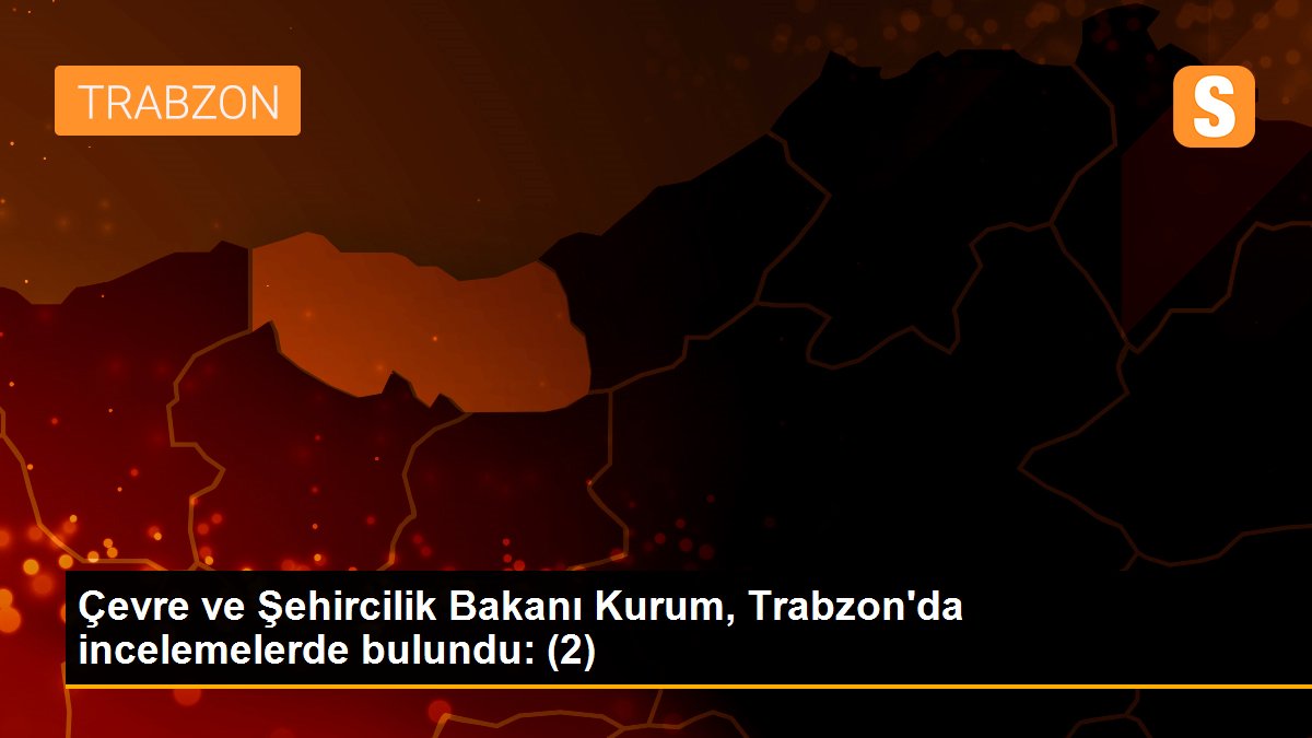 Çevre ve Şehircilik Bakanı Kurum, Trabzon\'da incelemelerde bulundu: (2)