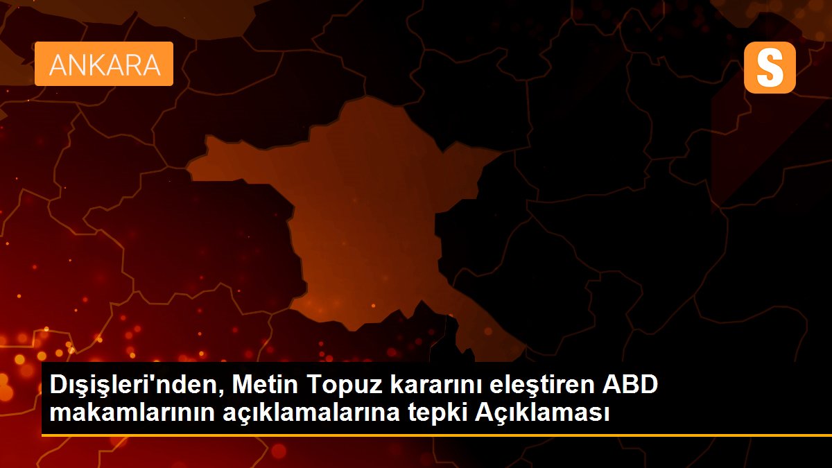 Dışişleri\'nden, Metin Topuz kararını eleştiren ABD makamlarının açıklamalarına tepki Açıklaması