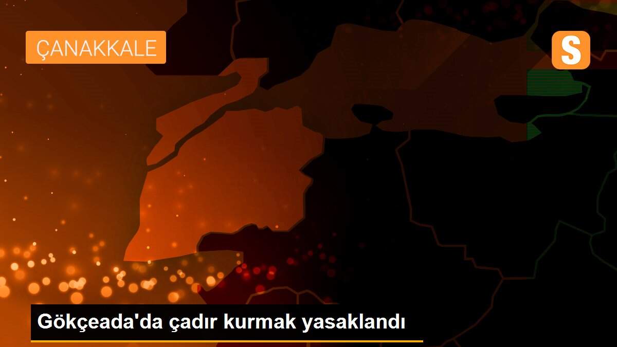 Gökçeada\'da çadır kurmak yasaklandı