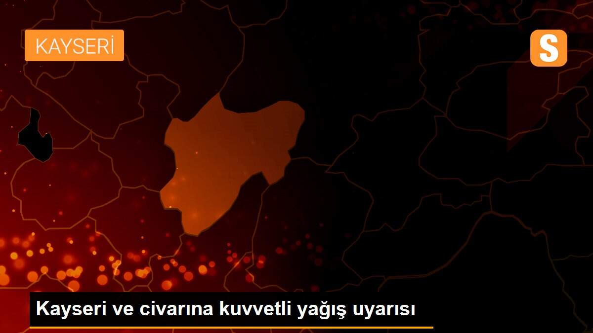 Kayseri ve civarına kuvvetli yağış uyarısı